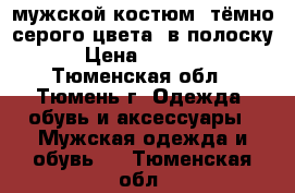 мужской костюм, тёмно-серого цвета, в полоску › Цена ­ 2 000 - Тюменская обл., Тюмень г. Одежда, обувь и аксессуары » Мужская одежда и обувь   . Тюменская обл.